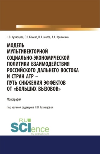 Наталия Викторовна Кузнецова. Модель мультивекторной социально-экономической политики взаимодействия российского Дальнего Востока и стран АТР – путь снижения эффектов от Больших вызовов . (Аспирантура, Магистратура). Монография.