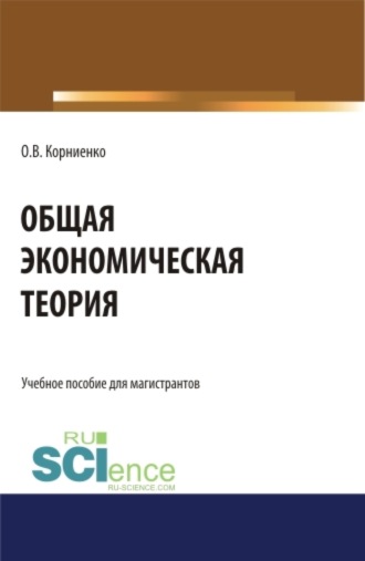 Олег Васильевич Корниенко. Общая экономическая теория. (Аспирантура, Бакалавриат, Магистратура). Учебное пособие.