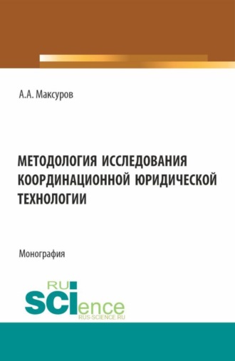 Алексей Анатольевич Максуров. Методология исследования координационной юридической технологии. (Аспирантура, Бакалавриат, Магистратура). Монография.