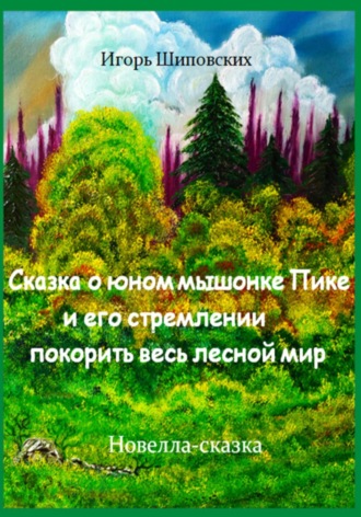 Обложка книги «Сказка о юном мышонке Пике и его стремлении покорить весь лесной мир»