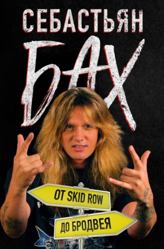 Себастьян Бах. Себастьян Бах. От Skid Row до Бродвея