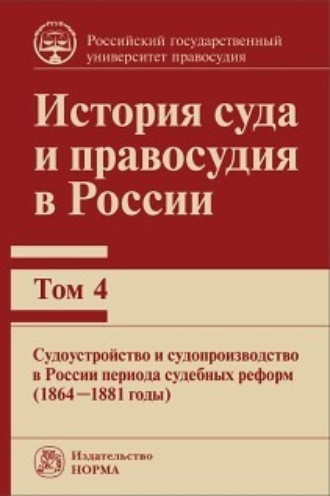 Обложка книги «История суда и правосудия в России. Судоустройство и судопроизводство в России периода судебных реформ (1864—1881 годы). Том 4»