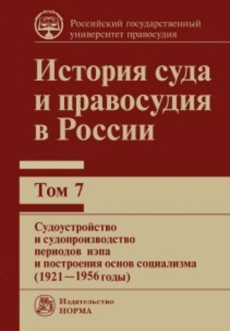 Обложка книги «История суда и правосудия в России. Судоустройство и судопроизводство периодов нэпа и построения основ социализма (1921—1956 годы). Том 7»
