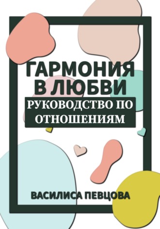 Василиса Певцова. Гармония в любви. Руководство по отношениям