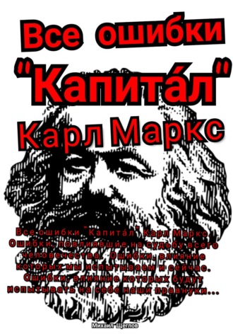 Михаил Щеглов. Все ошибки «Капита́л» Карл Маркс. Ошибки, повлиявшие на судьбу всего человечества. Ошибки, влияние которых мы испытываем и сейчас. Ошибки, влияние которых будут испытывать на себе наши правнуки…