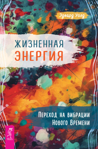 Эдвард Уолд. Жизненная Энергия. Переход на вибрации Нового Времени