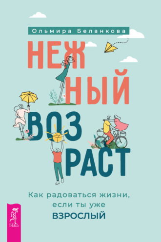 Ольмира Беланкова. Нежный возраст: как радоваться жизни, если ты уже взрослый