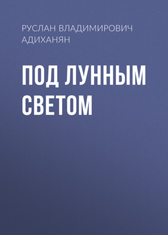 Руслан Владимирович Адиханян. Под лунным светом