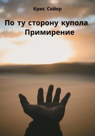 Обложка книги «По ту сторону купола. Примирение»