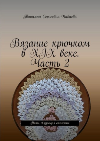 Обложка книги «Вязание крючком в XIX веке. Часть 2. Нить, связующая столетия»