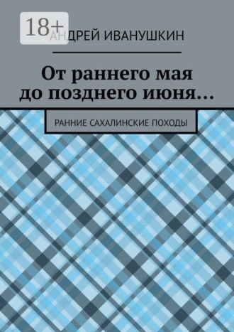 Обложка книги «От раннего мая до позднего июня… Ранние сахалинские походы»