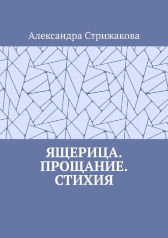 Александра Стрижакова. Ящерица. Прощание. Стихия