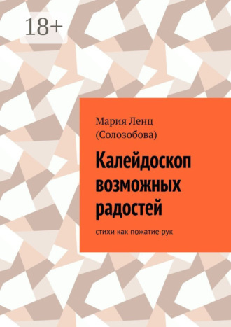 Мария Ленц (Солозобова). Калейдоскоп возможных радостей. стихи как пожатие рук