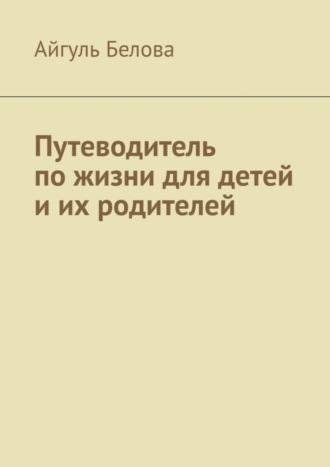 Обложка книги «Путеводитель по жизни для детей и их родителей»