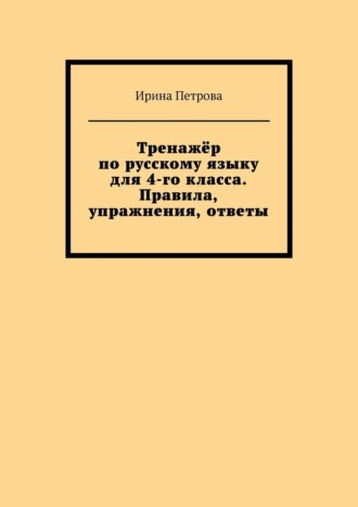 Ирина Петрова. Тренажёр по русскому языку для 4-го класса. Правила, упражнения, ответы