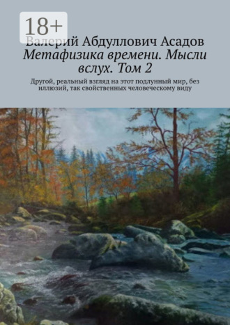 Обложка книги «Метафизика времени. Мысли вслух. Том 2. Другой, реальный взгляд на этот подлунный мир, без иллюзий, так свойственных человеческому виду»
