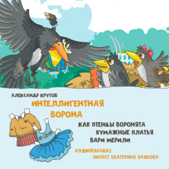 Обложка книги «Интеллигентная ворона. Как птенцы-воронята бумажные платья Вари мерили»