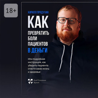 Обложка книги «Как превратить боли клиентов в деньги. Или подробная инструкция, как убедить пациента спасти свою жизнь и здоровье»