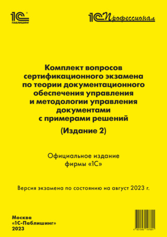 Фирма «1С». Комплект вопросов сертификационного экзамена по теории документационного обеспечения управления и методологии управления документами, с примерами решений (издание 2), август 2023 (+ epub)