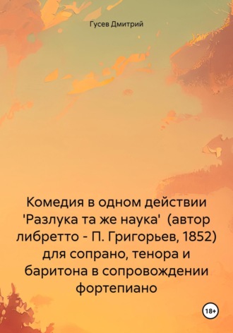 Дмитрий Гусев. Комедия в одном действии 'Разлука та же наука' (автор либретто – П. Григорьев, 1852) для сопрано, тенора и баритона в сопровождении фортепиано