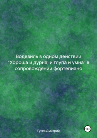 Дмитрий Гусев. Водевиль в одном действии «Хороша и дурна, и глупа и умна» в сопровождении фортепиано