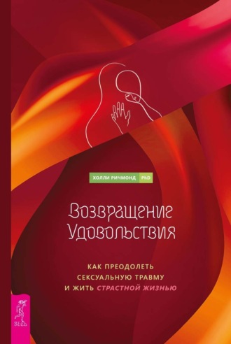 Холли Ричмонд. Возвращение удовольствия. Как преодолеть сексуальную травму и жить страстной жизнью