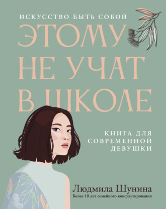 Людмила Шунина. Этому не учат в школе. Искусство быть собой: книга для современной девушки