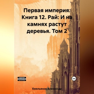 Обложка книги «Первая империя. Книга 12. Рай: И на камнях растут деревья. Том 2»