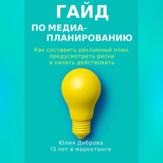 Обложка книги «Гайд по медиапланированию. Как составить рекламный план, предусмотреть риски и начать действовать»