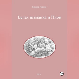 Обложка книги «Белая шаманка и Пион»