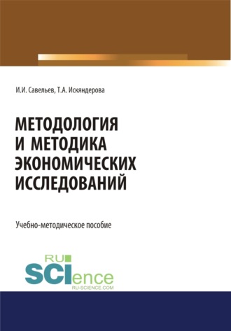 Игорь Игоревич Савельев. Методология и методика экономических исследований. (Аспирантура, Бакалавриат, Магистратура). Учебно-методическое пособие.