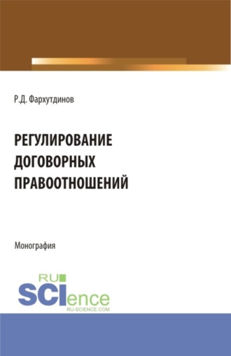 Руслан Дамирович Фархутдинов. Регулирование договорных правоотношений. (Бакалавриат, Магистратура). Монография.