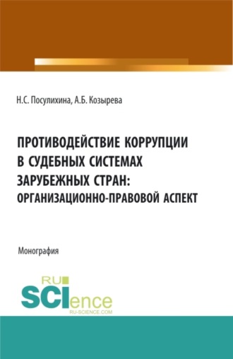 Анна Борисовна Козырева. Противодействие коррупции в судебных системах зарубежных стран: организационно-правовой аспект. (Аспирантура, Бакалавриат, Магистратура). Монография.