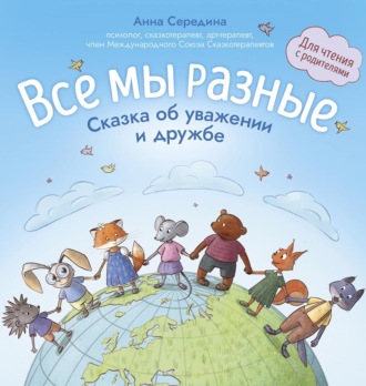 Анна Середина. Все мы разные. Сказка об уважении и дружбе. Для чтения с родителями