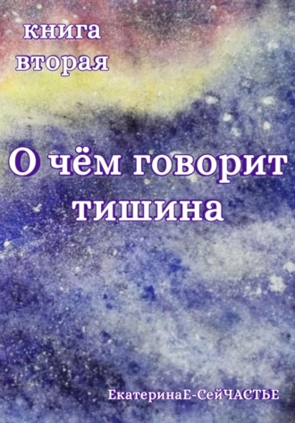 ЕкатеринаЕ- СейЧАСТЬЕ. О чём говорит тишина. Книга вторая
