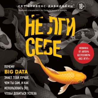 Обложка книги «Не лги себе. Почему Big Data знает тебя лучше, чем ты сам, и как использовать это, чтобы добиться успеха»