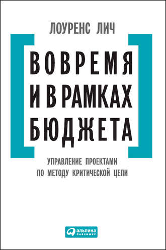 Лоуренс Лич. Вовремя и в рамках бюджета. Управление проектами по методу критической цепи