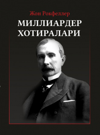 Джон Дэвисон Рокфеллер. Жон Рокфеллер. Миллиардер хотиралари. Ёхуд мен қандай қилиб 500 000 000 доллар ишлаб топдим