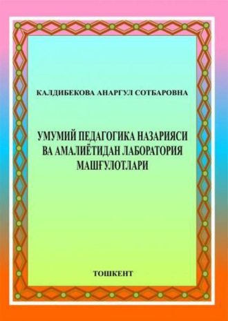 А. Калдибекова. Умумий педагогика назарияси ва амалиётидан лаборатория машғулотлари