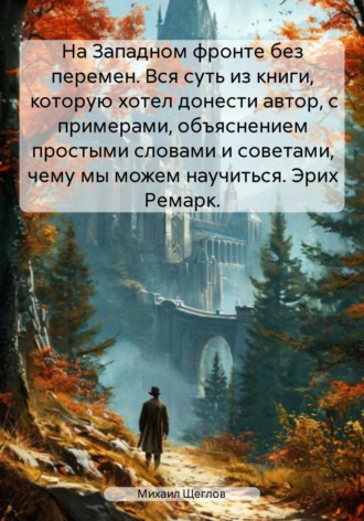 Обложка книги «На Западном фронте без перемен. Вся суть из книги, которую хотел донести автор, с примерами, объяснением простыми словами и советами, чему мы можем научиться. Эрих Ремарк.»