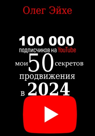 Обложка книги «100 000 подписчиков на YouTube! Мои 50 секретов продвижения в 2024 году»