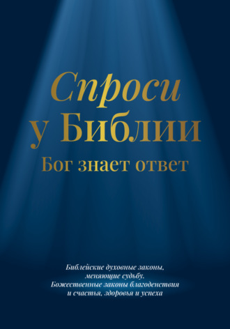 Обложка книги «Спроси у Библии. Бог знает ответ: библейские духовные законы, меняющие судьбу: божественные законы благоденствия и счастья, здоровья и успеха»