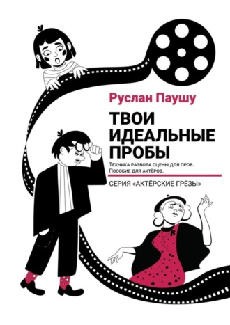 Руслан Николаевич Паушу. Твои идеальные пробы. Техника разбора сцены для проб. Пособие для актеров