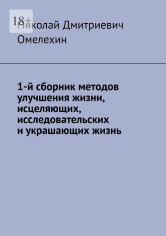 Николай Дмитриевич Омелехин. 1-й сборник методов улучшения жизни, исцеляющих, исследовательских и украшающих жизнь