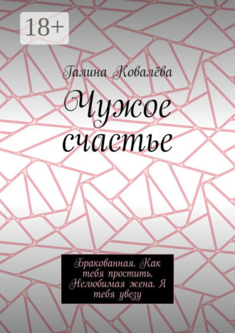Обложка книги «Чужое счастье. Бракованная. Как тебя простить. Нелюбимая жена. Я тебя увезу»