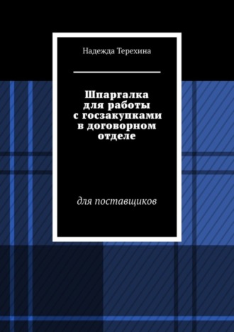 Надежда Терехина. Шпаргалка для работы с госзакупками в договорном отделе. Для поставщиков