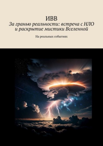Обложка книги «За гранью реальности: встреча с НЛО и раскрытие мистики Вселенной. На реальных событиях»