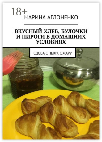 Обложка книги «Вкусный хлеб, булочки и пироги в домашних условиях. Сдоба с пылу, с жару»