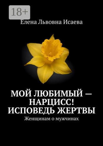 Обложка книги «Мой любимый – нарцисс! Исповедь жертвы. Женщинам о мужчинах»