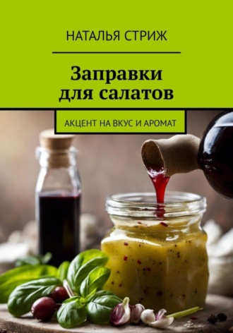 Обложка книги «Заправка для салатов: Акцент на вкус и аромат»